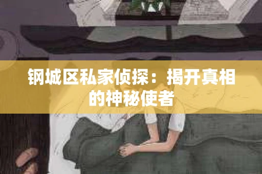 钢城区私家侦探：揭开真相的神秘使者