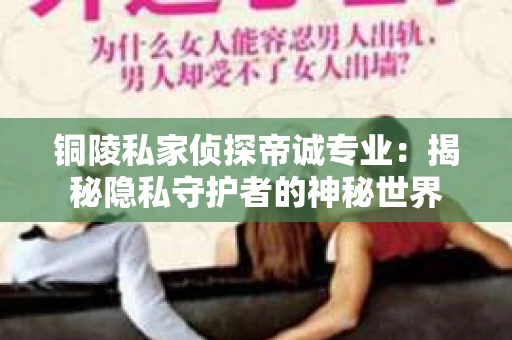 铜陵私家侦探帝诚专业：揭秘隐私守护者的神秘世界