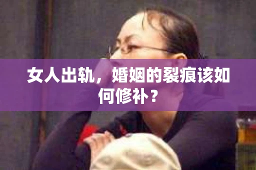 女人出轨，婚姻的裂痕该如何修补？