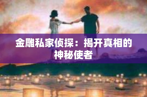 金雕私家侦探：揭开真相的神秘使者