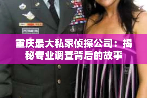 重庆最大私家侦探公司：揭秘专业调查背后的故事