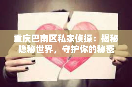 重庆巴南区私家侦探：揭秘隐秘世界，守护你的秘密