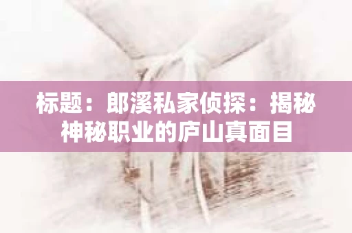标题：郎溪私家侦探：揭秘神秘职业的庐山真面目