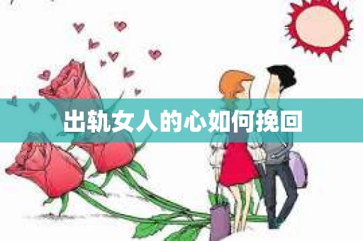 出轨女人的心如何挽回