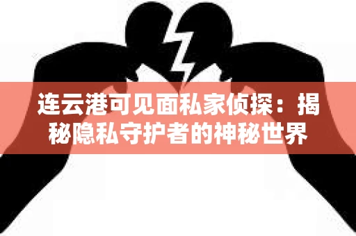 连云港可见面私家侦探：揭秘隐私守护者的神秘世界