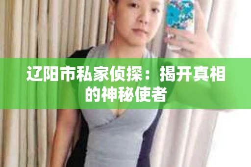 辽阳市私家侦探：揭开真相的神秘使者
