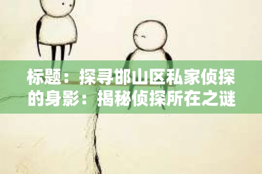 标题：探寻邯山区私家侦探的身影：揭秘侦探所在之谜