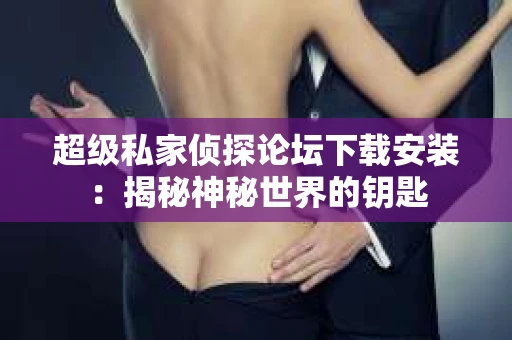超级私家侦探论坛下载安装：揭秘神秘世界的钥匙