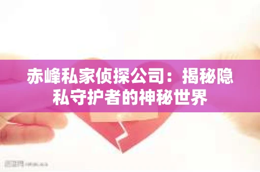 赤峰私家侦探公司：揭秘隐私守护者的神秘世界