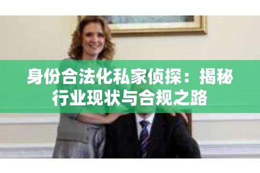 身份合法化私家侦探：揭秘行业现状与合规之路