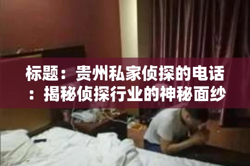 标题：贵州私家侦探的电话：揭秘侦探行业的神秘面纱