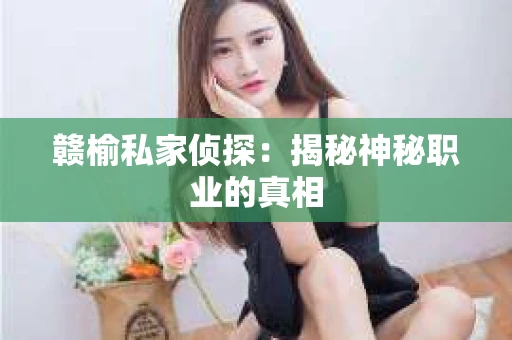 赣榆私家侦探：揭秘神秘职业的真相