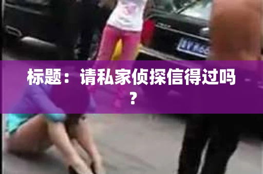 标题：请私家侦探信得过吗？