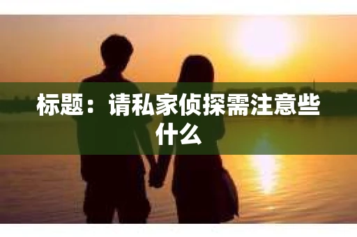 标题：请私家侦探需注意些什么