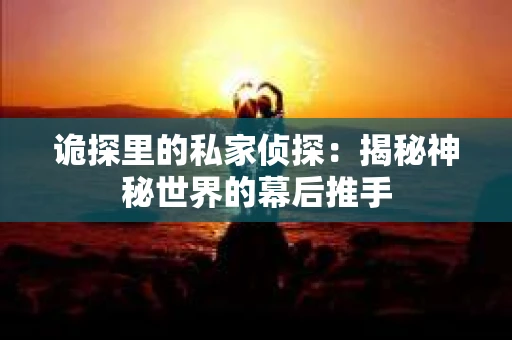 诡探里的私家侦探：揭秘神秘世界的幕后推手