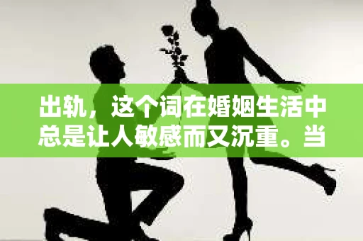 出轨，这个词在婚姻生活中总是让人敏感而又沉重。当它发生时，如何谈判挽回，如何重新建立信任，成为了许多夫妻面临的问题。今天，我们就来聊聊这个话题，希望能给那些正在经历婚姻困境的朋友们一些帮助。