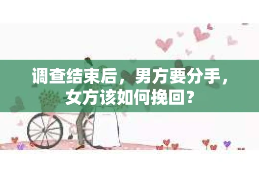 调查结束后，男方要分手，女方该如何挽回？