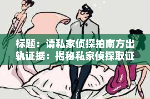 标题：请私家侦探拍南方出轨证据：揭秘私家侦探取证过程