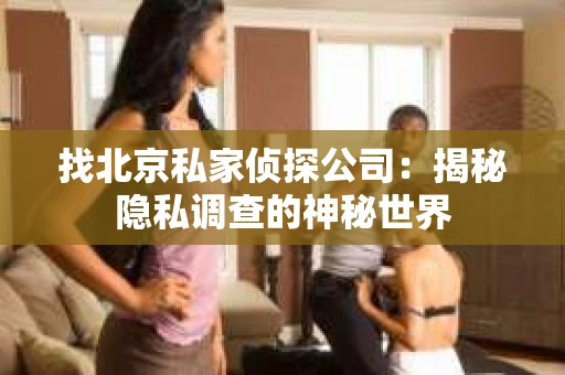 找北京私家侦探公司：揭秘隐私调查的神秘世界