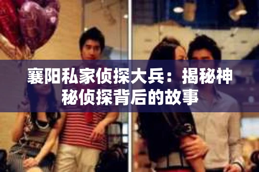 襄阳私家侦探大兵：揭秘神秘侦探背后的故事
