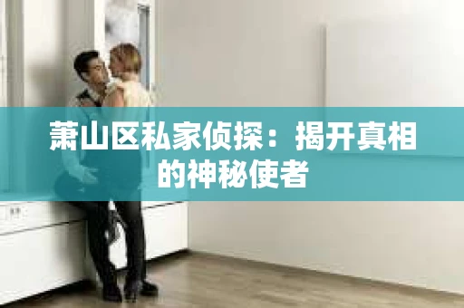 萧山区私家侦探：揭开真相的神秘使者