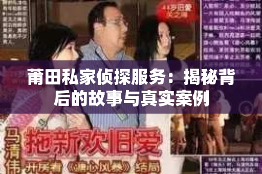 莆田私家侦探服务：揭秘背后的故事与真实案例