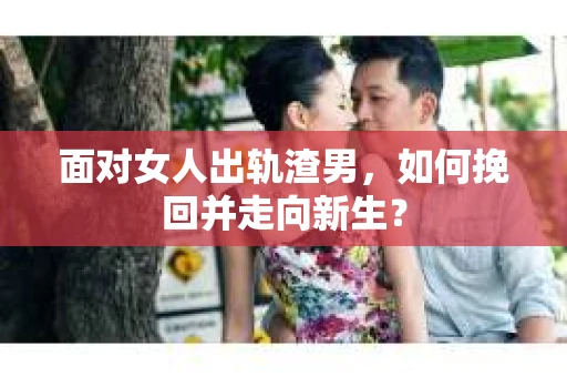 面对女人出轨渣男，如何挽回并走向新生？