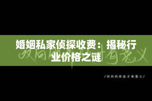 婚姻私家侦探收费：揭秘行业价格之谜
