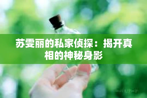 苏雯丽的私家侦探：揭开真相的神秘身影