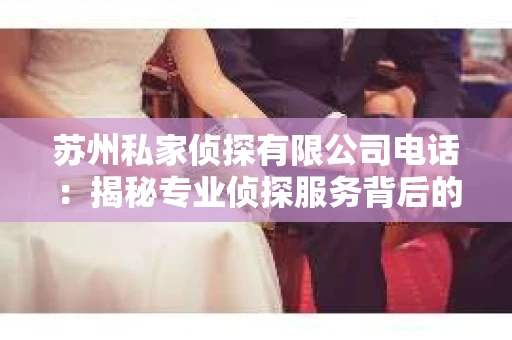 苏州私家侦探有限公司电话：揭秘专业侦探服务背后的故事