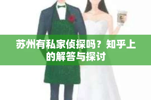 苏州有私家侦探吗？知乎上的解答与探讨