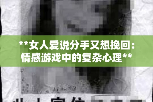 **女人爱说分手又想挽回:情感游戏中的复杂心理** **女人爱说分手又想挽回:情感游戏中的复杂心理**
