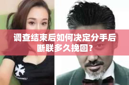调查结束后如何决定分手后断联多久挽回？