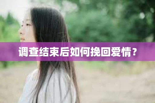调查结束后如何挽回爱情？