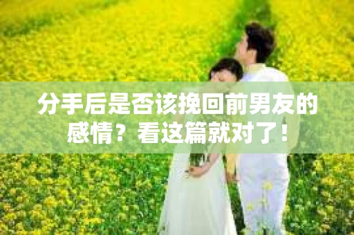 分手后是否该挽回前男友的感情？看这篇就对了！