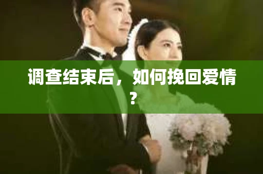 调查结束后，如何挽回爱情？
