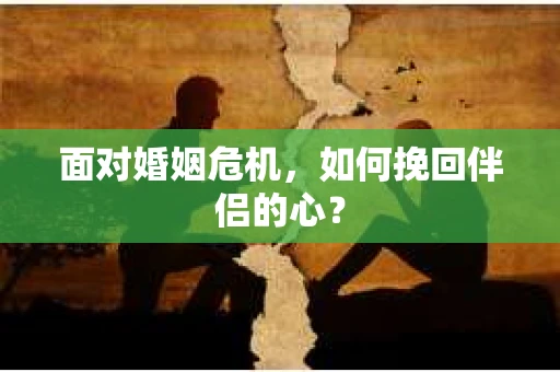 面对婚姻危机，如何挽回伴侣的心？