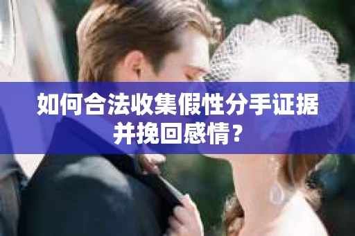 如何合法收集假性分手证据并挽回感情? 如何合法收集假性分手证据并挽回感情?