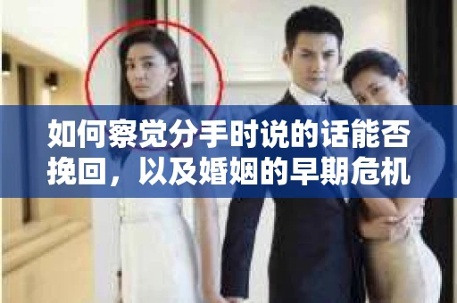 如何察觉分手时说的话能否挽回，以及婚姻的早期危机信号？