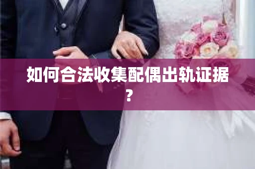 如何合法收集配偶出轨证据？