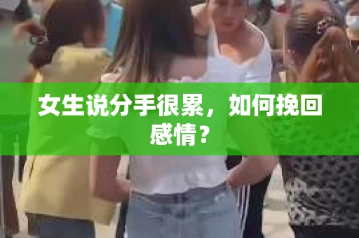 女生说分手很累，如何挽回感情？