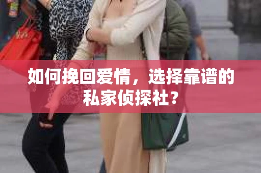 如何挽回爱情，选择靠谱的私家侦探社？