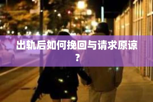 出轨后如何挽回与请求原谅? 出轨后如何挽回与请求原谅?
