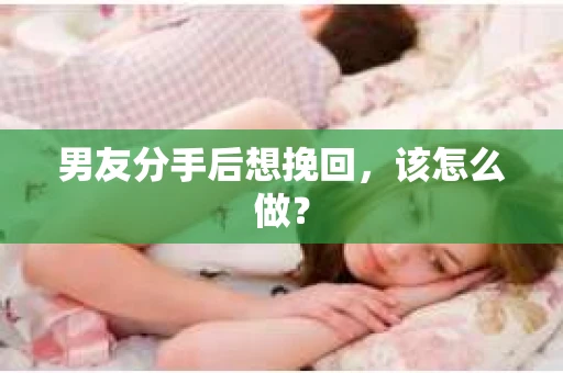 男友分手后想挽回，该怎么做？