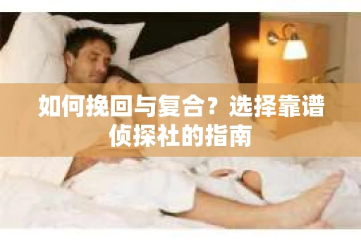 如何挽回与复合？选择靠谱侦探社的指南