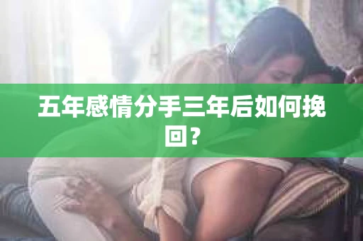 五年感情分手三年后如何挽回？