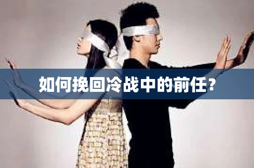 如何挽回冷战中的前任？
