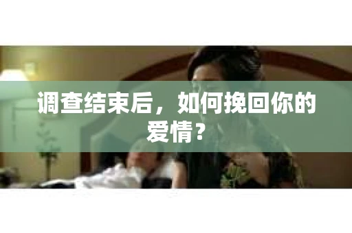 调查结束后，如何挽回你的爱情？