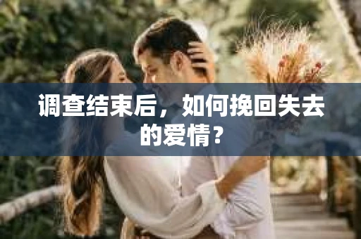 调查结束后，如何挽回失去的爱情？