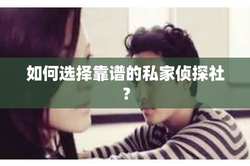 如何选择靠谱的私家侦探社？